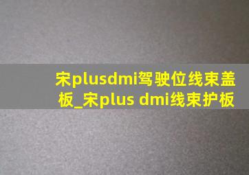 宋plusdmi驾驶位线束盖板_宋plus dmi线束护板